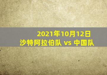 2021年10月12日 沙特阿拉伯队 vs 中国队